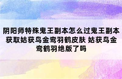 阴阳师特殊鬼王副本怎么过鬼王副本获取姑获鸟金鸾羽鹤皮肤 姑获鸟金鸾鹤羽绝版了吗